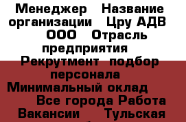 Менеджер › Название организации ­ Цру АДВ777, ООО › Отрасль предприятия ­ Рекрутмент, подбор персонала › Минимальный оклад ­ 70 000 - Все города Работа » Вакансии   . Тульская обл.